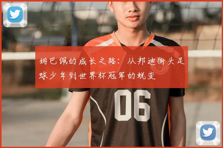 姆巴佩的成长之路：从邦迪街头足球少年到世界杯冠军的蜕变
