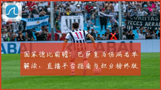 国家德比前瞻：巴萨皇马伤病名单解读，直播平台指南与积分榜终极分析