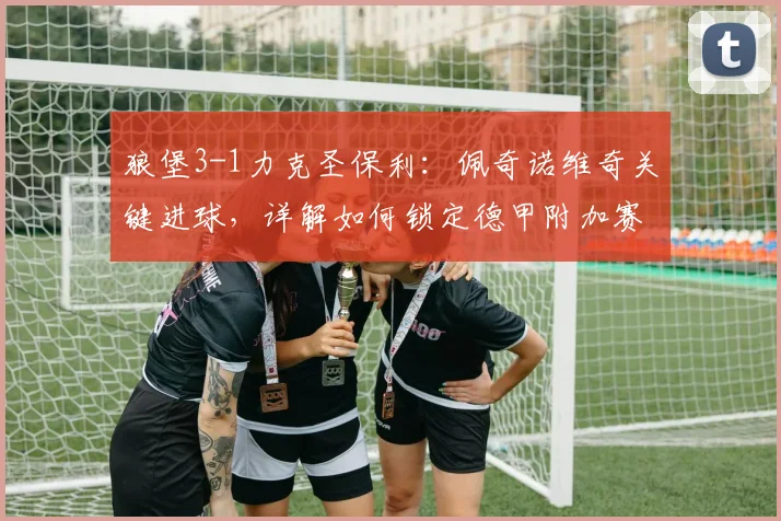 狼堡3-1力克圣保利：佩奇诺维奇关键进球，详解如何锁定德甲附加赛资格