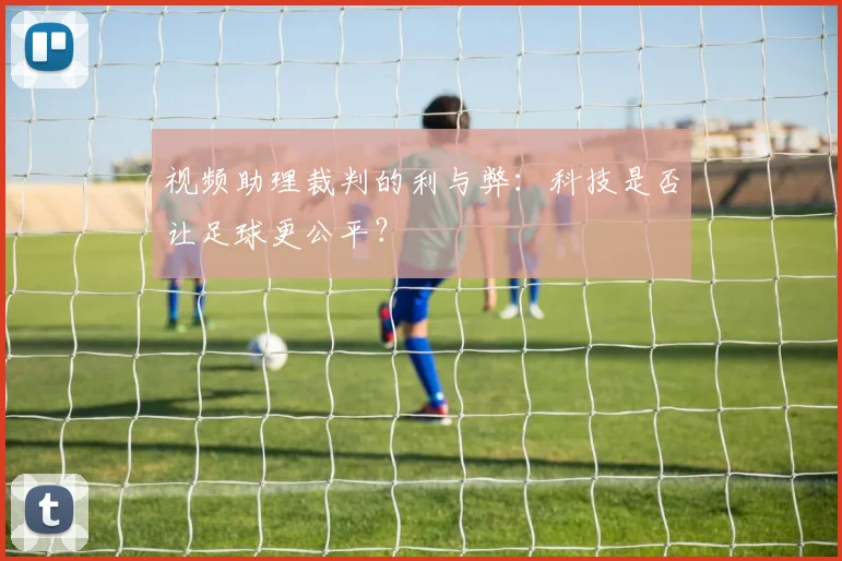 视频助理裁判的利与弊：科技是否让足球更公平？