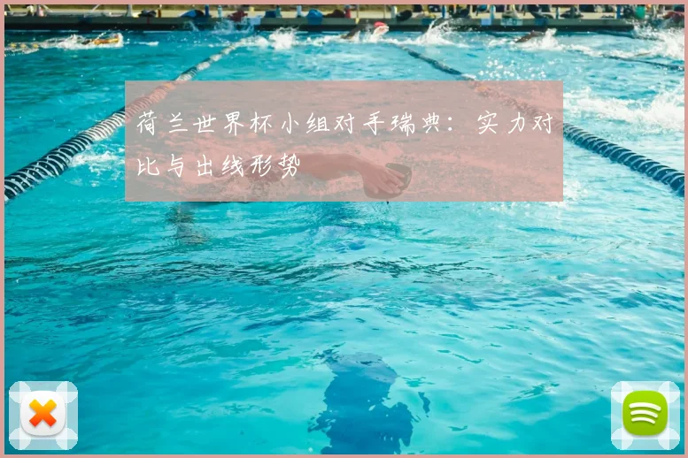 荷兰世界杯小组对手瑞典:实力对比与出线形势