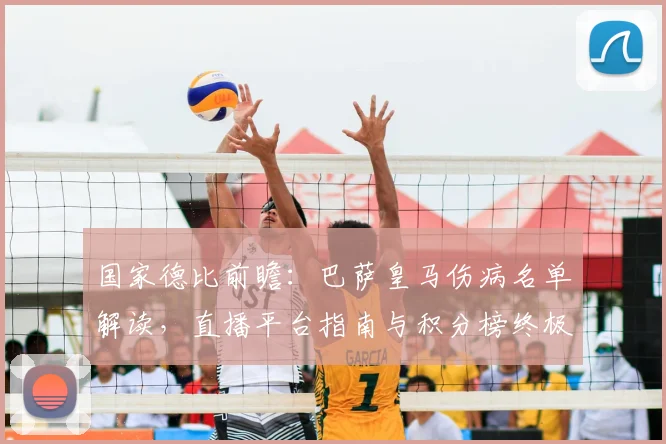 国家德比前瞻：巴萨皇马伤病名单解读，直播平台指南与积分榜终极分析