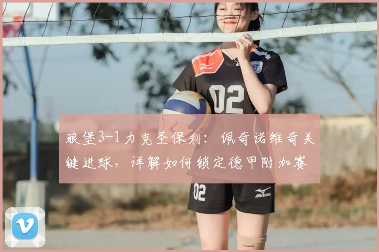 狼堡3-1力克圣保利：佩奇诺维奇关键进球，详解如何锁定德甲附加赛资格