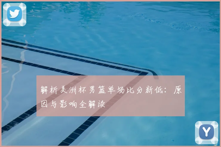 解析美洲杯男篮单场比分新低：原因与影响全解读