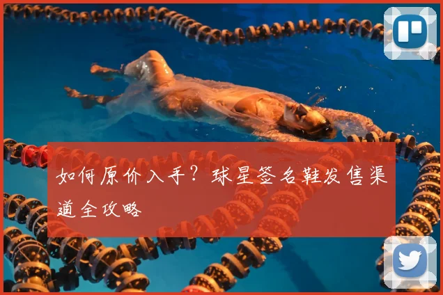 如何原价入手？球星签名鞋发售渠道全攻略