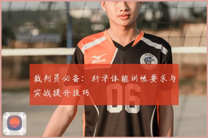 裁判员必备：科学体能训练要求与实战提升技巧
