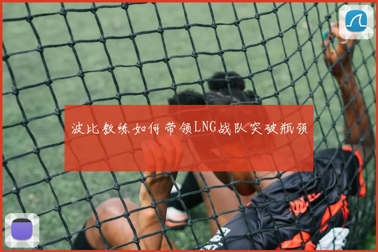 波比教练如何带领LNG战队突破瓶颈