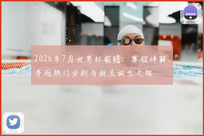 2026年7月世界杯前瞻：赛程详解、夺冠热门分析与新王诞生之路