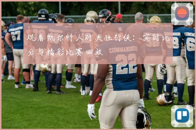 观看凯尔特人对决独行侠：实时比分与精彩比赛回放