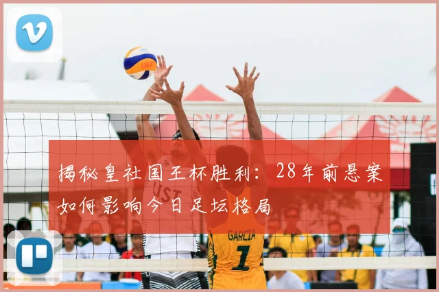 揭秘皇社国王杯胜利：28年前悬案如何影响今日足坛格局