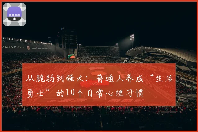 从脆弱到强大：普通人养成“生活勇士”的10个日常心理习惯