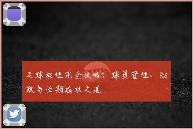 足球经理完全攻略：球员管理、财政与长期成功之道