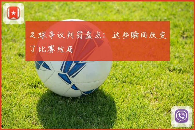 足球争议判罚盘点：这些瞬间改变了比赛结局
