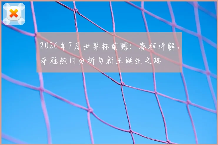 2026年7月世界杯前瞻：赛程详解、夺冠热门分析与新王诞生之路