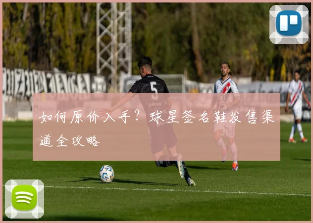 如何原价入手？球星签名鞋发售渠道全攻略