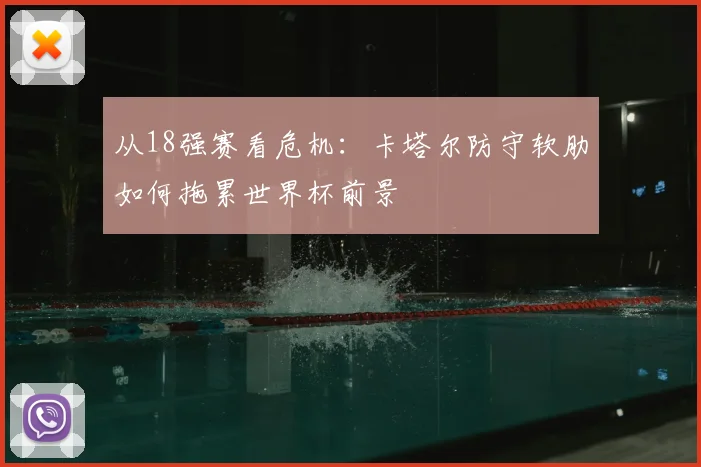 从18强赛看危机：卡塔尔防守软肋如何拖累世界杯前景