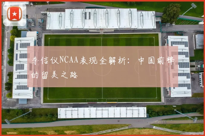 李信仪NCAA表现全解析：中国前锋的留美之路